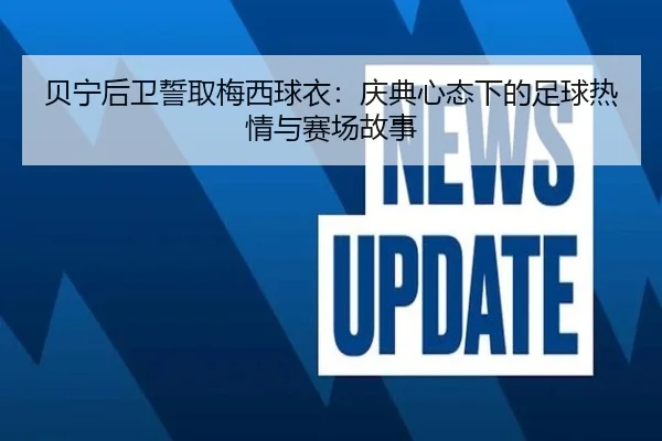 贝宁后卫誓取梅西球衣：庆典心态下的足球热情与赛场故事